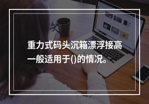 重力式码头沉箱漂浮接高一般适用于()的情况。