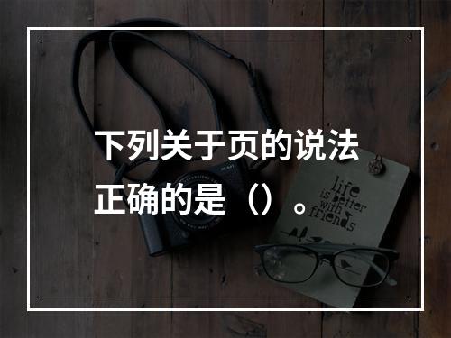 下列关于页的说法正确的是（）。