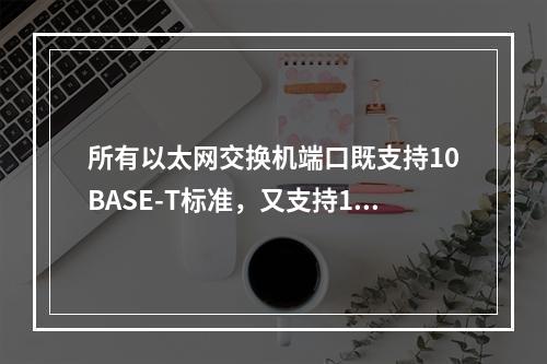 所有以太网交换机端口既支持10BASE-T标准，又支持100