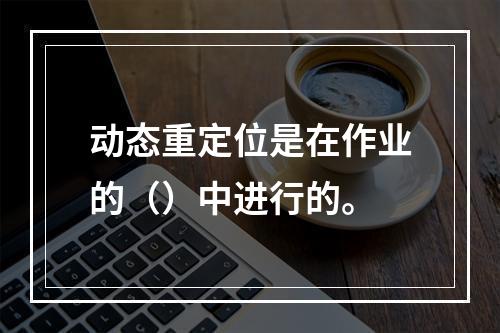 动态重定位是在作业的（）中进行的。