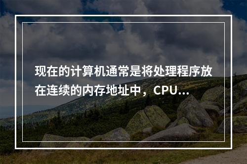 现在的计算机通常是将处理程序放在连续的内存地址中，CPU在执