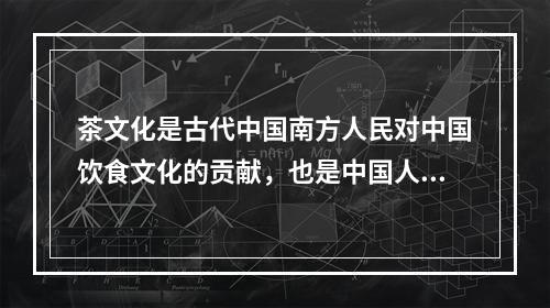 茶文化是古代中国南方人民对中国饮食文化的贡献，也是中国人民对