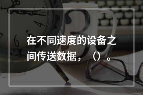 在不同速度的设备之间传送数据，（）。