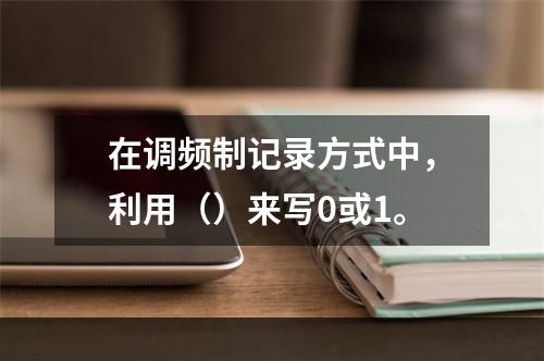 在调频制记录方式中，利用（）来写0或1。