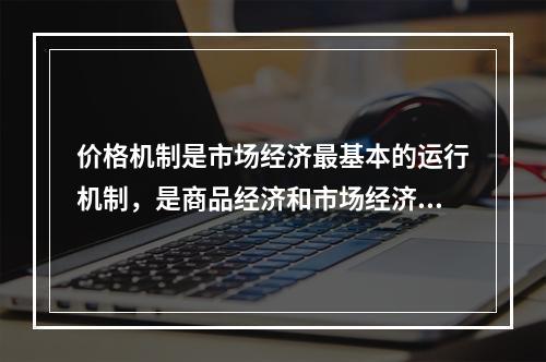 价格机制是市场经济最基本的运行机制，是商品经济和市场经济的产