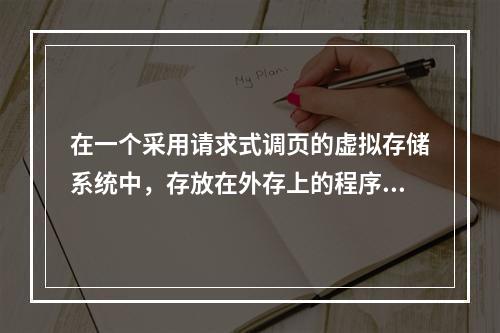 在一个采用请求式调页的虚拟存储系统中，存放在外存上的程序代码