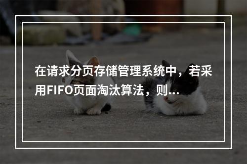 在请求分页存储管理系统中，若采用FIFO页面淘汰算法，则当分