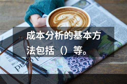 成本分析的基本方法包括（）等。