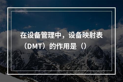 在设备管理中，设备映射表（DMT）的作用是（）