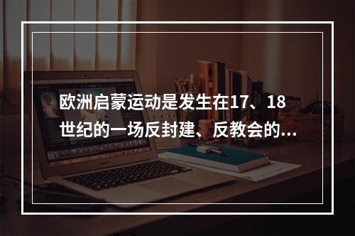 欧洲启蒙运动是发生在17、18世纪的一场反封建、反教会的资产