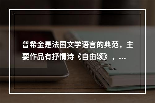 普希金是法国文学语言的典范，主要作品有抒情诗《自由颂》，叙事