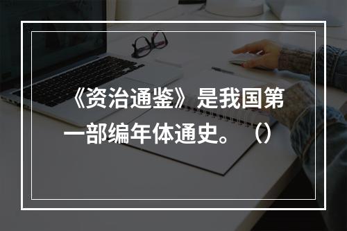 《资治通鉴》是我国第一部编年体通史。（）