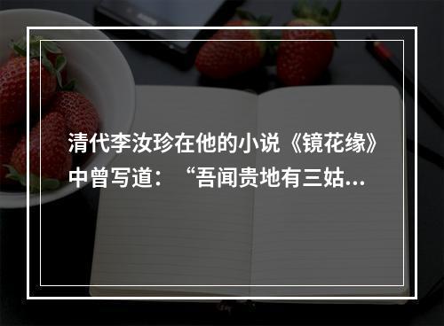 清代李汝珍在他的小说《镜花缘》中曾写道：“吾闻贵地有三姑六婆