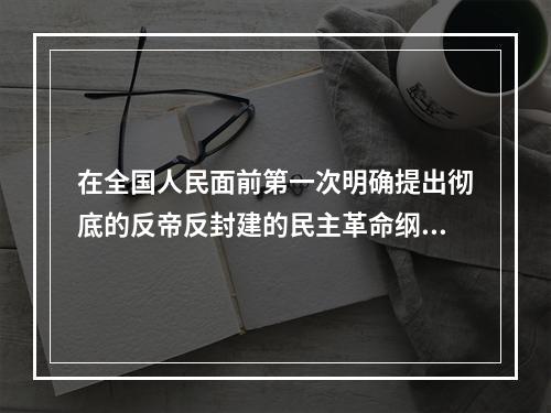 在全国人民面前第一次明确提出彻底的反帝反封建的民主革命纲领的