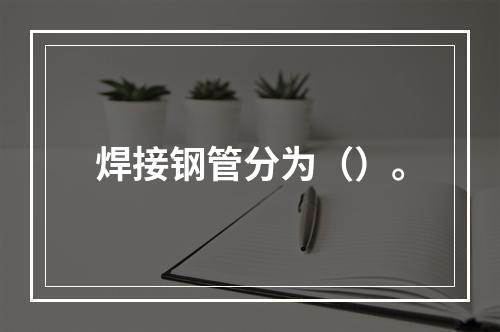 焊接钢管分为（）。