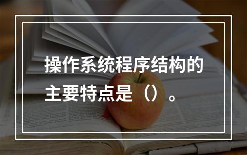 操作系统程序结构的主要特点是（）。