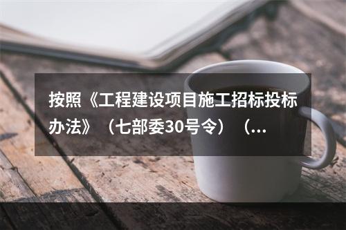 按照《工程建设项目施工招标投标办法》（七部委30号令）（20