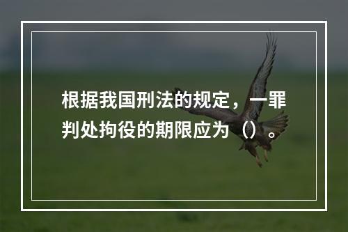 根据我国刑法的规定，一罪判处拘役的期限应为（）。