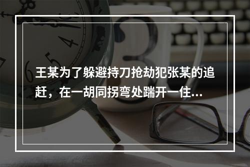 王某为了躲避持刀抢劫犯张某的追赶，在一胡同拐弯处踹开一住户大