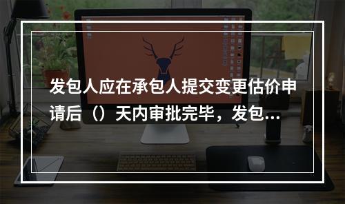 发包人应在承包人提交变更估价申请后（）天内审批完毕，发包人逾