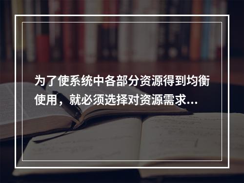 为了使系统中各部分资源得到均衡使用，就必须选择对资源需求不同