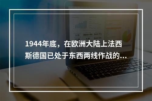 1944年底，在欧洲大陆上法西斯德国已处于东西两线作战的不利