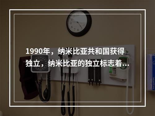 1990年，纳米比亚共和国获得独立，纳米比亚的独立标志着殖民