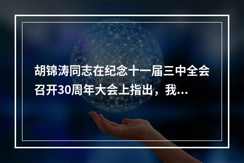 胡锦涛同志在纪念十一届三中全会召开30周年大会上指出，我们要