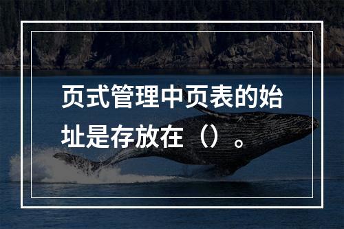 页式管理中页表的始址是存放在（）。