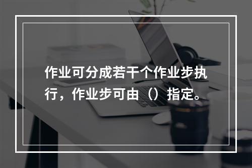 作业可分成若干个作业步执行，作业步可由（）指定。