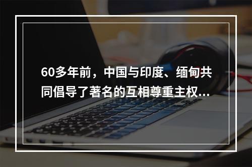 60多年前，中国与印度、缅甸共同倡导了著名的互相尊重主权和领