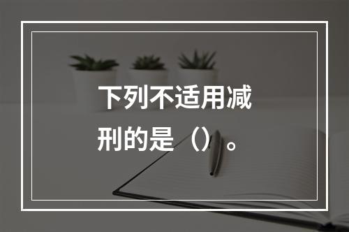 下列不适用减刑的是（）。