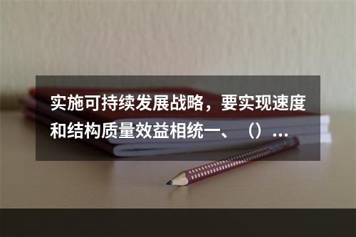 实施可持续发展战略，要实现速度和结构质量效益相统一、（）相协