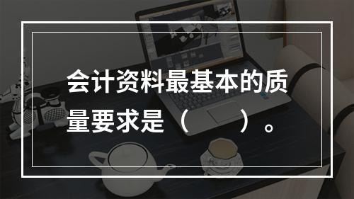 会计资料最基本的质量要求是（　　）。