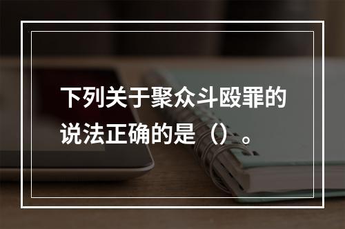 下列关于聚众斗殴罪的说法正确的是（）。