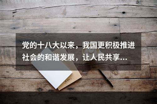 党的十八大以来，我国更积极推进社会的和谐发展，让人民共享改革