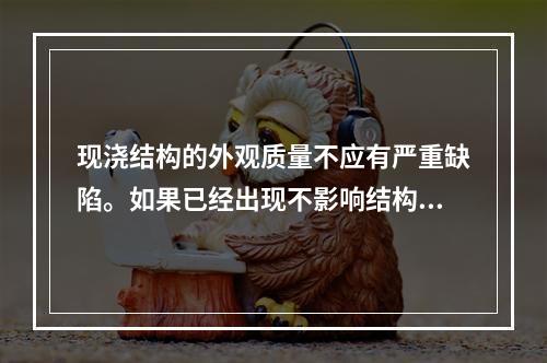 现浇结构的外观质量不应有严重缺陷。如果已经出现不影响结构安全