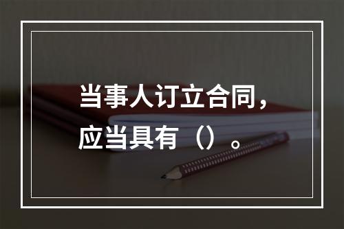 当事人订立合同，应当具有（）。