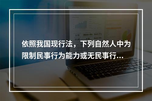 依照我国现行法，下列自然人中为限制民事行为能力或无民事行为能