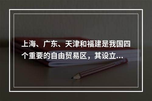 上海、广东、天津和福建是我国四个重要的自由贸易区，其设立对于