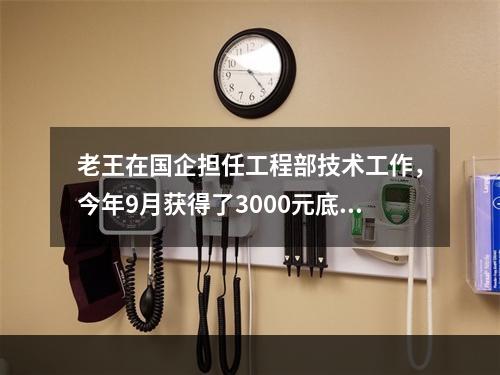 老王在国企担任工程部技术工作，今年9月获得了3000元底薪，