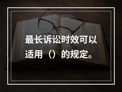 最长诉讼时效可以适用（）的规定。