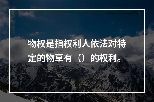 物权是指权利人依法对特定的物享有（）的权利。