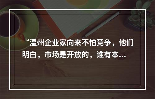 “温州企业家向来不怕竞争，他们明白，市场是开放的，谁有本事谁