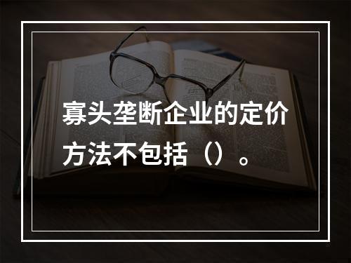 寡头垄断企业的定价方法不包括（）。