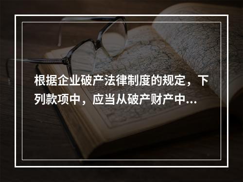 根据企业破产法律制度的规定，下列款项中，应当从破产财产中最先