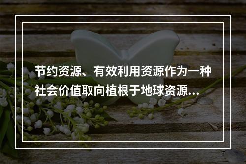 节约资源、有效利用资源作为一种社会价值取向植根于地球资源的有