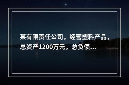 某有限责任公司，经营塑料产品，总资产1200万元，总负债20