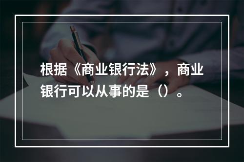 根据《商业银行法》，商业银行可以从事的是（）。