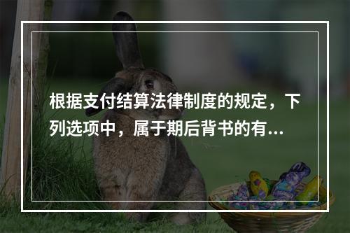 根据支付结算法律制度的规定，下列选项中，属于期后背书的有（　